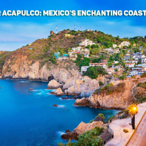 Discover Acapulco - The Magic of Acapulco Mexico's Coastal and Map